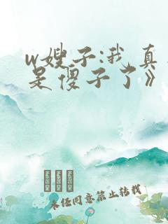 w嫂子:我真不是傻子了》