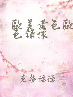 欧美黄色欧美黄色录像