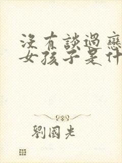 没有谈过恋爱的女孩子是什么样的