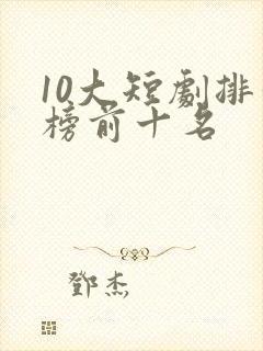 10大短剧排行榜前十名