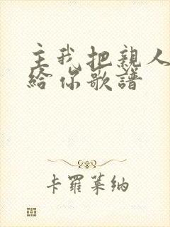 主我把亲人交托给你歌谱