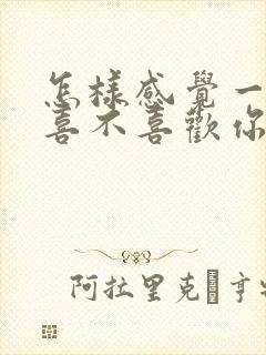 怎样感觉一个女喜不喜欢你的表现