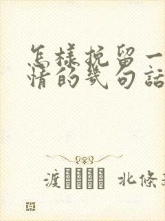 怎样挽留一段感情的几句话