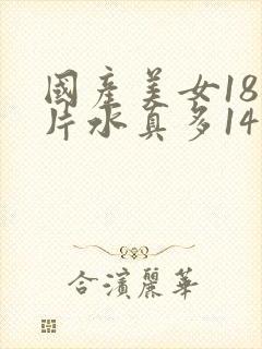 国产美女18毛片水真多14