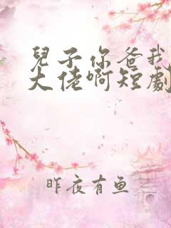 儿子你爸我真是大佬啊短剧