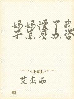 妈妈怀了我的孩子怎么办咨询