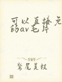 可以直接免费看的av毛片