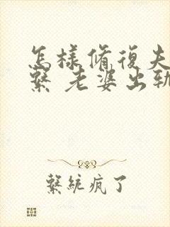 怎样修复夫妻关系 老婆出轨后的挽回