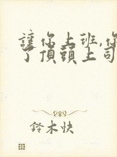 让你上班,你娶了顶头上司短剧观看高清