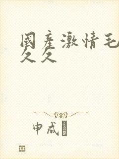 国产激情毛片久久久