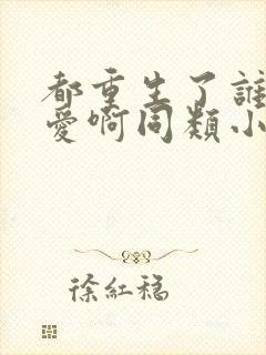 都重生了谁谈恋爱啊同类小说