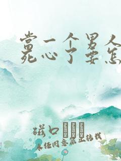 当一个男人对你死心了要怎么挽回