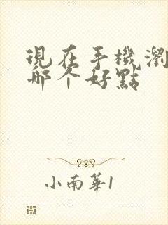 现在手机浏览器哪个好点