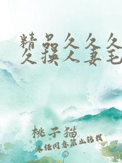 精品久久久久久久换人妻毛片