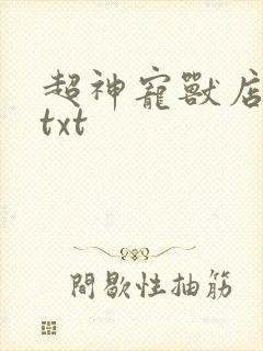 超神宠兽店下栽txt