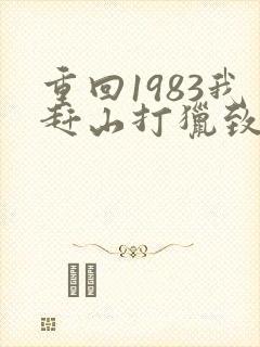 重回1983我赶山打猎致富