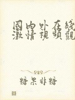 国内外在线免费激情视频观看