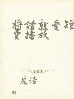 将错就爱短剧免费播放