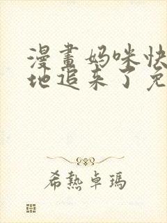 漫画妈咪快跑爹地追来了免费阅读