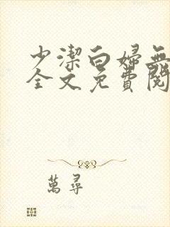 少洁白妇无删减全文免费阅读