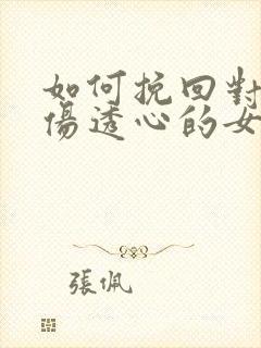 如何挽回对自己伤透心的女人