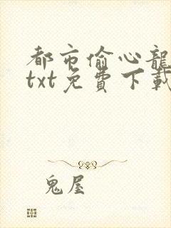 都市偷心龙爪手txt免费下载