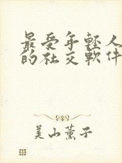 最受年轻人欢迎的社交软件