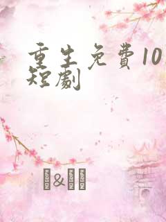 重生免费10集短剧