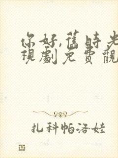 你好,旧时光电视剧免费观看完整版