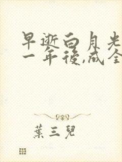 早逝白月光穿十一年后,成全家福星100集