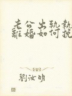 老公出轨执意要离婚如何挽回