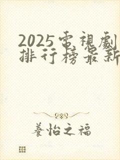 2025电视剧排行榜最新热播剧国产