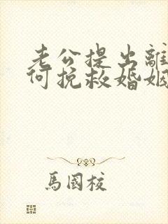 老公提出离婚如何挽救婚姻