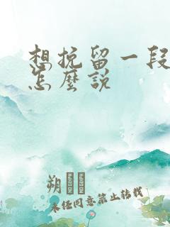 想挽留一段感情怎么说