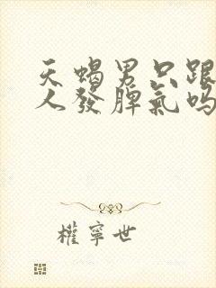 天蝎男只跟爱的人发脾气吗