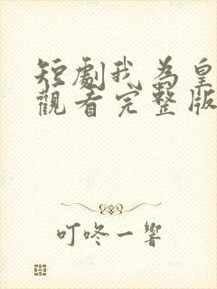 短剧我为皇免费观看完整版