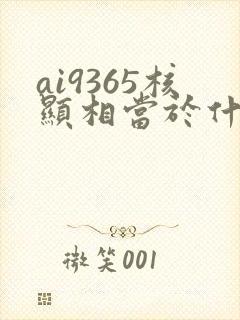 ai9365核显相当于什么显卡