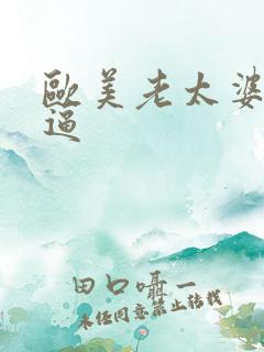 欧美老太婆大逼逼