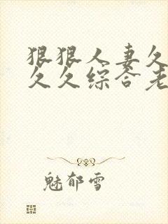 狠狠人妻久久久久久综合老色批