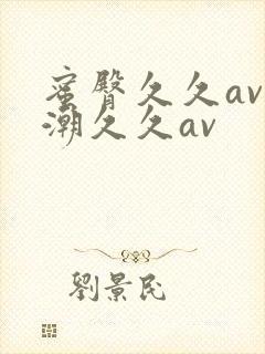 蜜臀久久av喷潮久久av