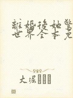 离婚后她惊艳了世界全本免费阅读