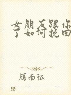 女朋友跟你分手了如何挽回