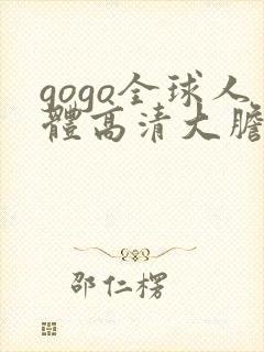 gogo全球人体高清大胆亚洲av