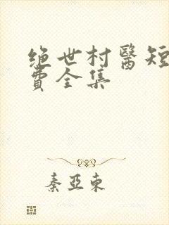 绝世村医短剧免费全集