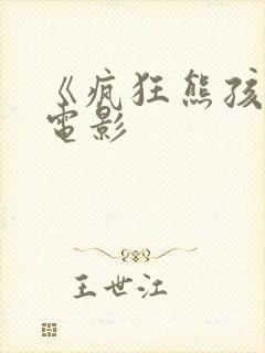 《疯狂熊孩子》电影