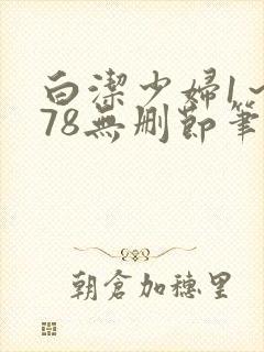 白洁少妇1～178无删节笔趣阁