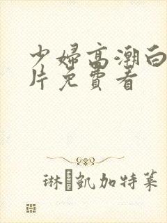 少妇高潮白浆毛片免费看