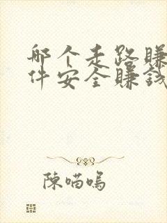 哪个走路赚钱软件安全赚钱多