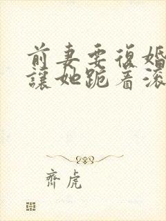 前妻要复婚?我让她跪着滚赵青峰在线阅读