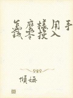 怎么样用手机赚钱零投入